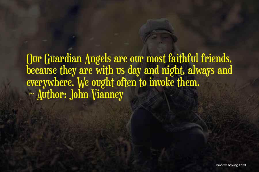 John Vianney Quotes: Our Guardian Angels Are Our Most Faithful Friends, Because They Are With Us Day And Night, Always And Everywhere. We