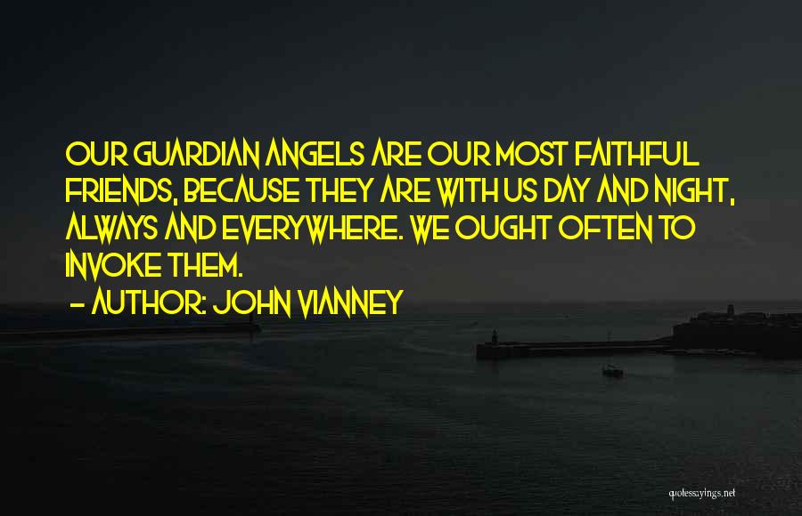 John Vianney Quotes: Our Guardian Angels Are Our Most Faithful Friends, Because They Are With Us Day And Night, Always And Everywhere. We