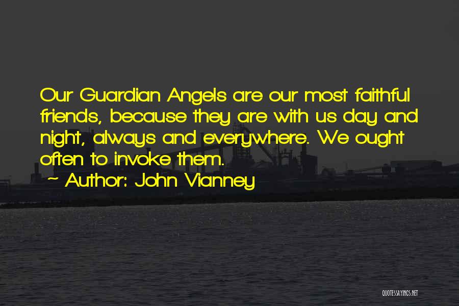 John Vianney Quotes: Our Guardian Angels Are Our Most Faithful Friends, Because They Are With Us Day And Night, Always And Everywhere. We