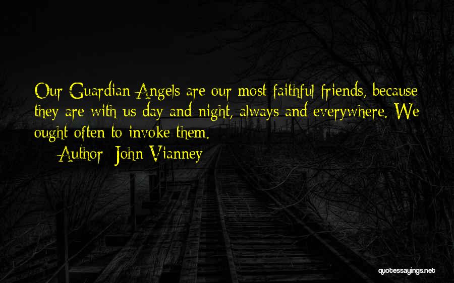 John Vianney Quotes: Our Guardian Angels Are Our Most Faithful Friends, Because They Are With Us Day And Night, Always And Everywhere. We