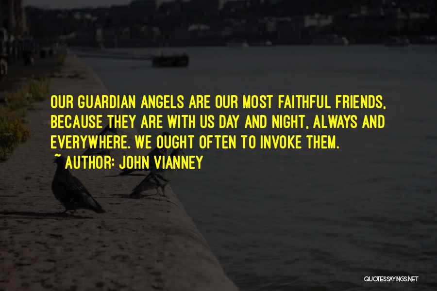 John Vianney Quotes: Our Guardian Angels Are Our Most Faithful Friends, Because They Are With Us Day And Night, Always And Everywhere. We