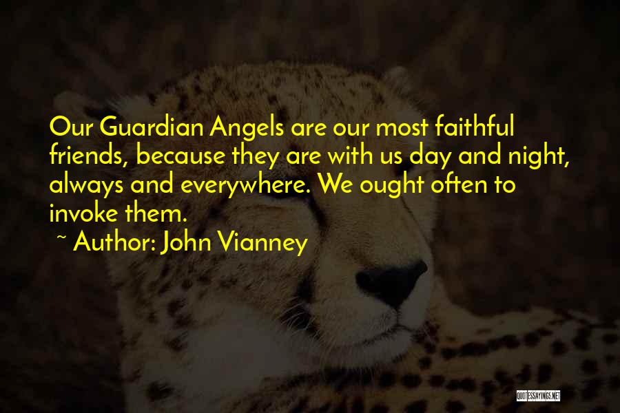 John Vianney Quotes: Our Guardian Angels Are Our Most Faithful Friends, Because They Are With Us Day And Night, Always And Everywhere. We