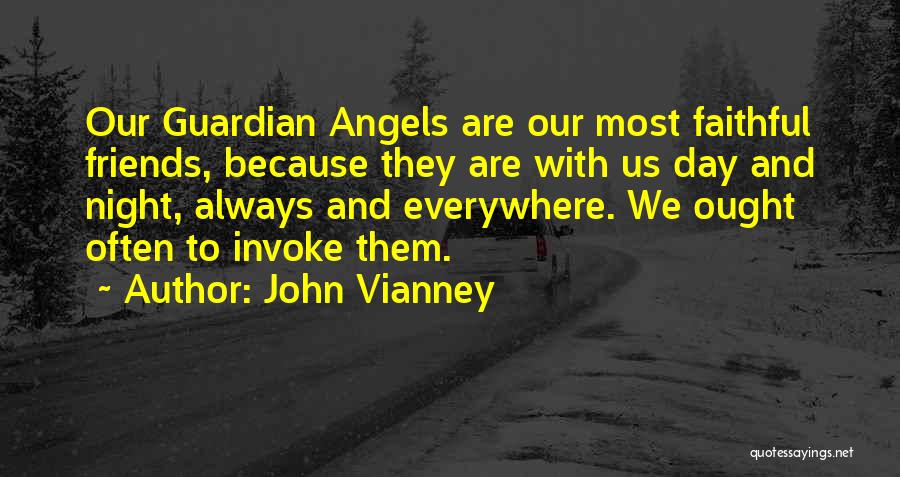 John Vianney Quotes: Our Guardian Angels Are Our Most Faithful Friends, Because They Are With Us Day And Night, Always And Everywhere. We