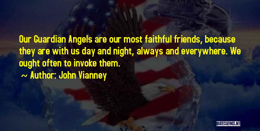 John Vianney Quotes: Our Guardian Angels Are Our Most Faithful Friends, Because They Are With Us Day And Night, Always And Everywhere. We