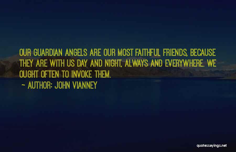 John Vianney Quotes: Our Guardian Angels Are Our Most Faithful Friends, Because They Are With Us Day And Night, Always And Everywhere. We