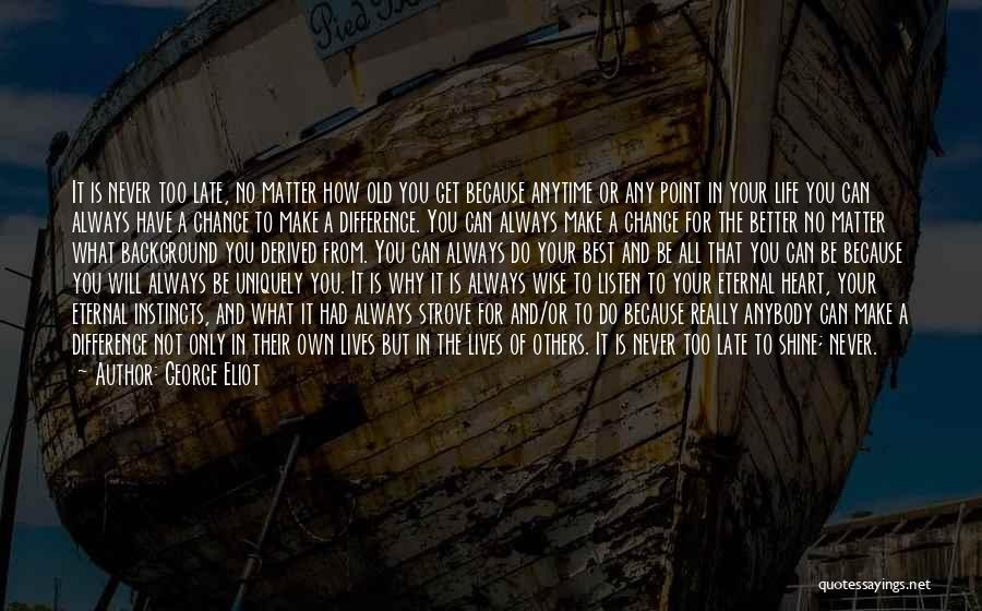 George Eliot Quotes: It Is Never Too Late, No Matter How Old You Get Because Anytime Or Any Point In Your Life You