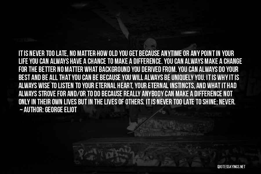 George Eliot Quotes: It Is Never Too Late, No Matter How Old You Get Because Anytime Or Any Point In Your Life You