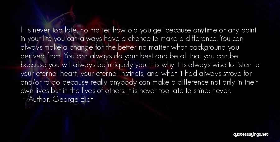 George Eliot Quotes: It Is Never Too Late, No Matter How Old You Get Because Anytime Or Any Point In Your Life You