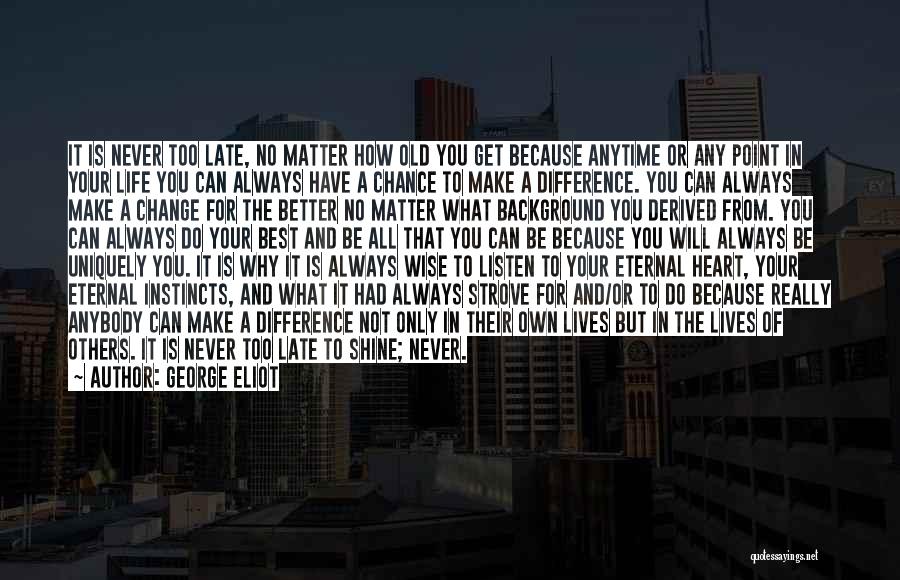 George Eliot Quotes: It Is Never Too Late, No Matter How Old You Get Because Anytime Or Any Point In Your Life You