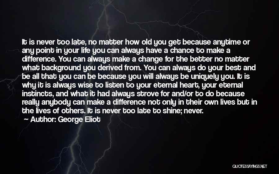 George Eliot Quotes: It Is Never Too Late, No Matter How Old You Get Because Anytime Or Any Point In Your Life You