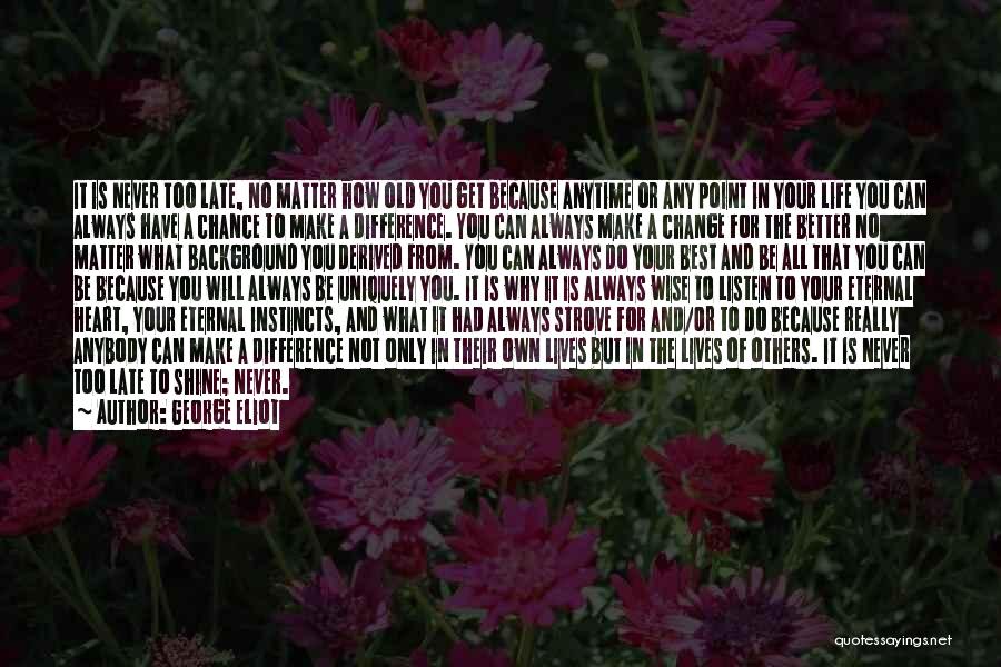 George Eliot Quotes: It Is Never Too Late, No Matter How Old You Get Because Anytime Or Any Point In Your Life You