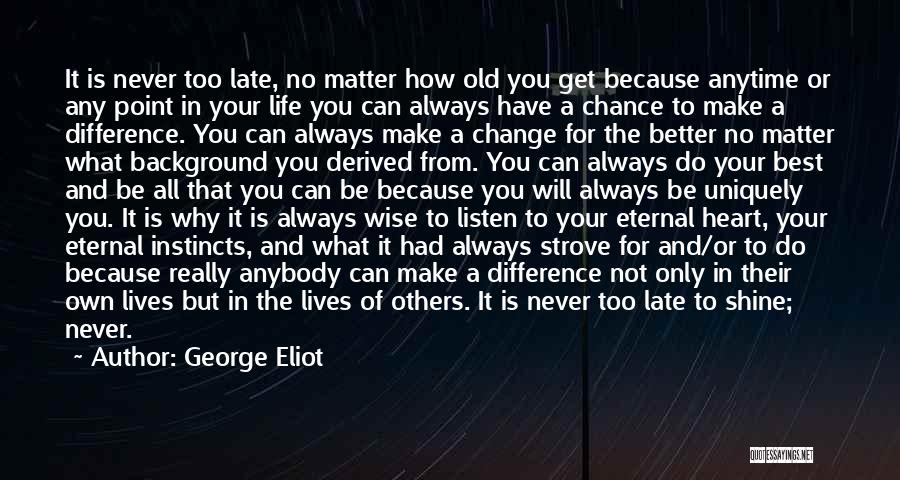 George Eliot Quotes: It Is Never Too Late, No Matter How Old You Get Because Anytime Or Any Point In Your Life You