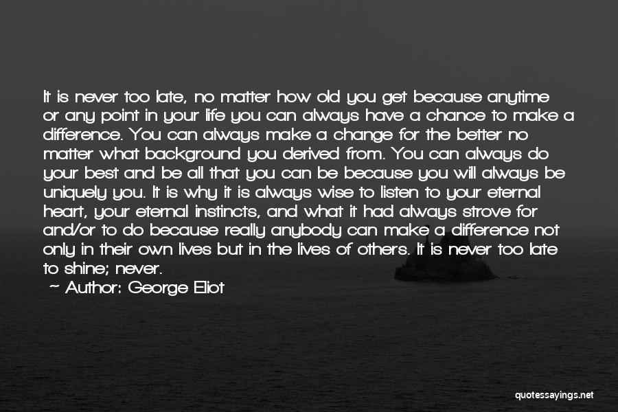 George Eliot Quotes: It Is Never Too Late, No Matter How Old You Get Because Anytime Or Any Point In Your Life You