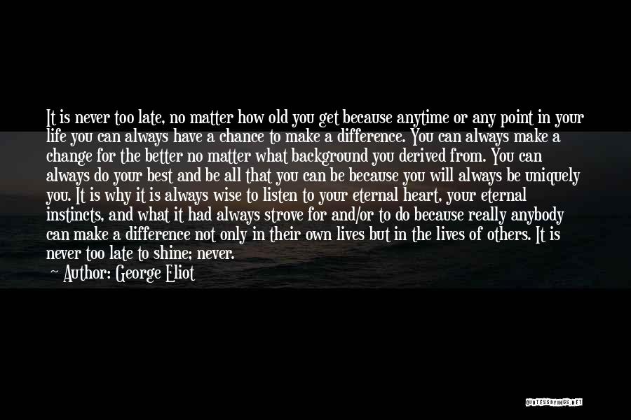 George Eliot Quotes: It Is Never Too Late, No Matter How Old You Get Because Anytime Or Any Point In Your Life You