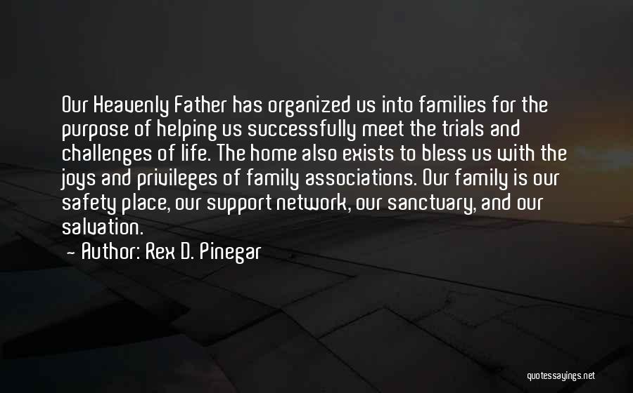 Rex D. Pinegar Quotes: Our Heavenly Father Has Organized Us Into Families For The Purpose Of Helping Us Successfully Meet The Trials And Challenges