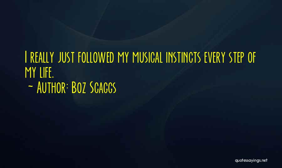 Boz Scaggs Quotes: I Really Just Followed My Musical Instincts Every Step Of My Life.