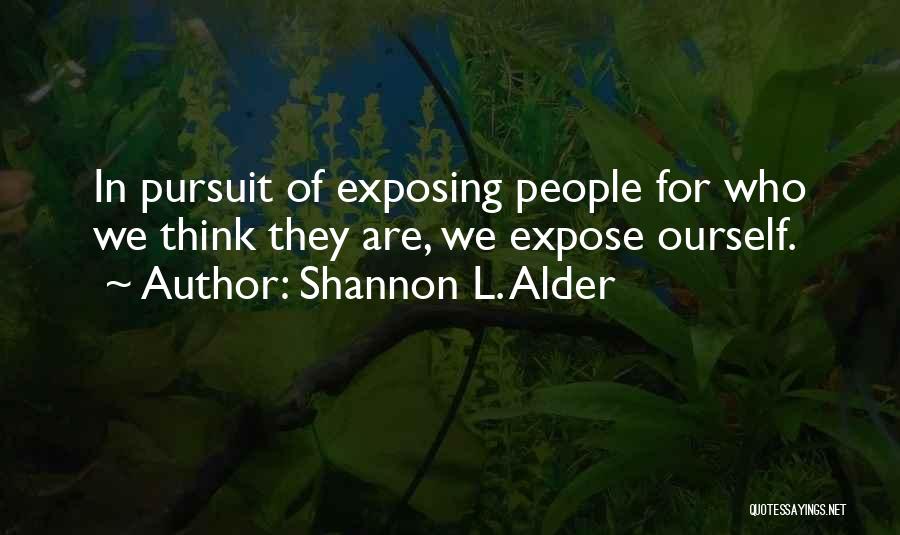 Shannon L. Alder Quotes: In Pursuit Of Exposing People For Who We Think They Are, We Expose Ourself.
