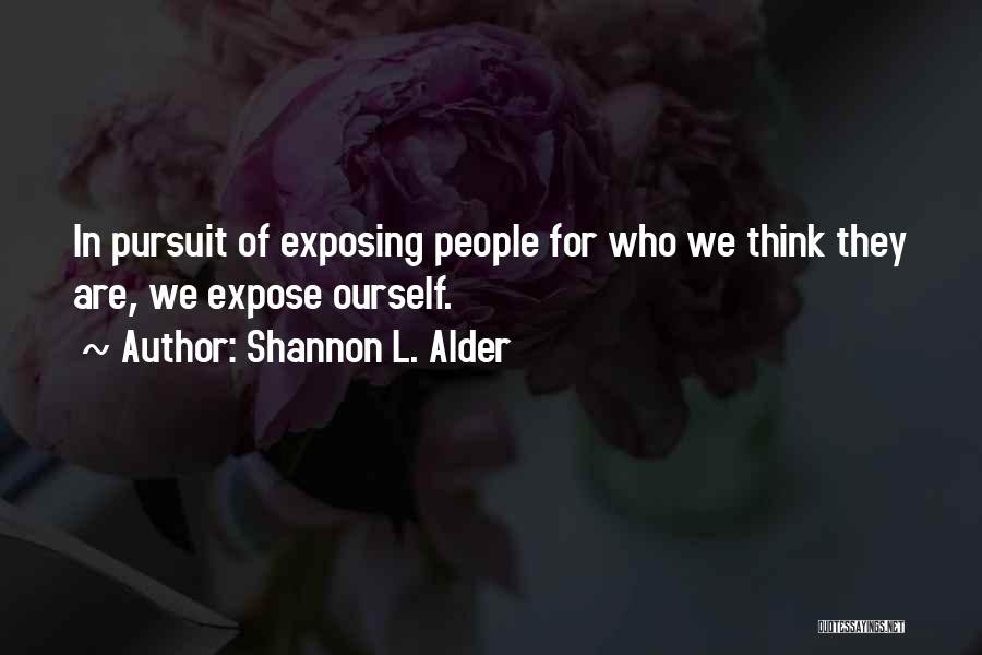 Shannon L. Alder Quotes: In Pursuit Of Exposing People For Who We Think They Are, We Expose Ourself.