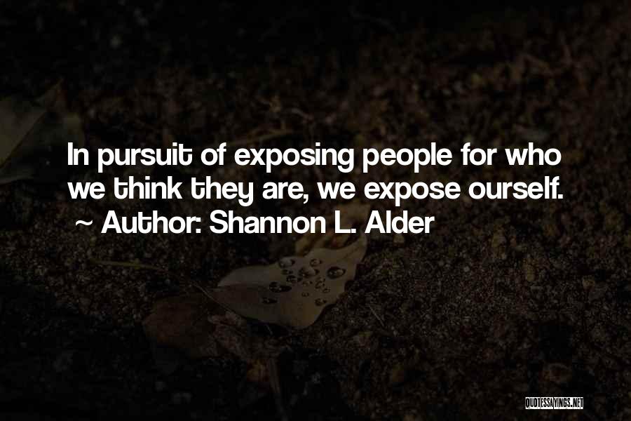 Shannon L. Alder Quotes: In Pursuit Of Exposing People For Who We Think They Are, We Expose Ourself.
