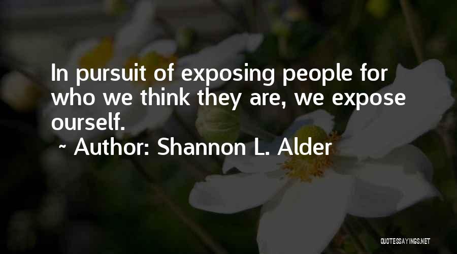 Shannon L. Alder Quotes: In Pursuit Of Exposing People For Who We Think They Are, We Expose Ourself.