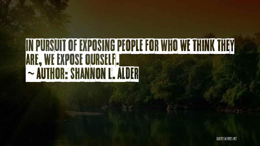Shannon L. Alder Quotes: In Pursuit Of Exposing People For Who We Think They Are, We Expose Ourself.