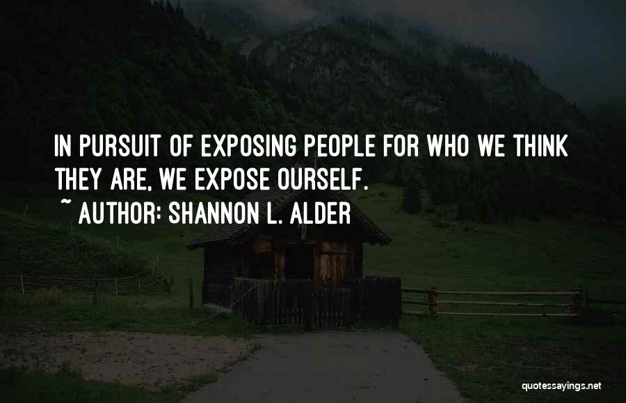 Shannon L. Alder Quotes: In Pursuit Of Exposing People For Who We Think They Are, We Expose Ourself.