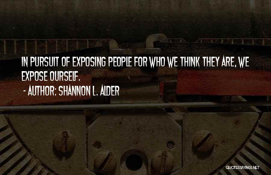 Shannon L. Alder Quotes: In Pursuit Of Exposing People For Who We Think They Are, We Expose Ourself.