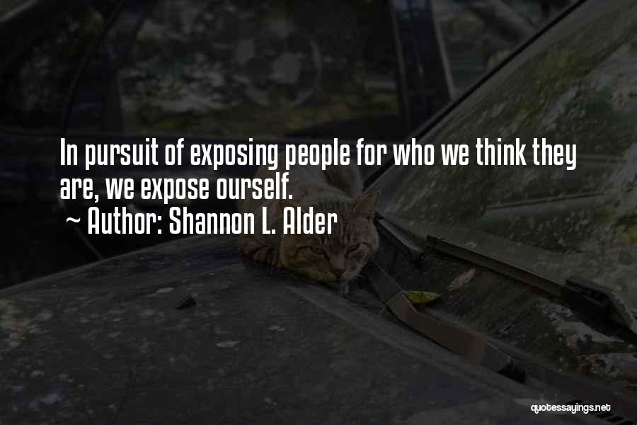 Shannon L. Alder Quotes: In Pursuit Of Exposing People For Who We Think They Are, We Expose Ourself.