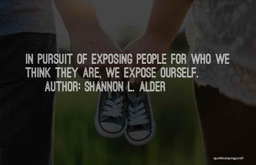 Shannon L. Alder Quotes: In Pursuit Of Exposing People For Who We Think They Are, We Expose Ourself.