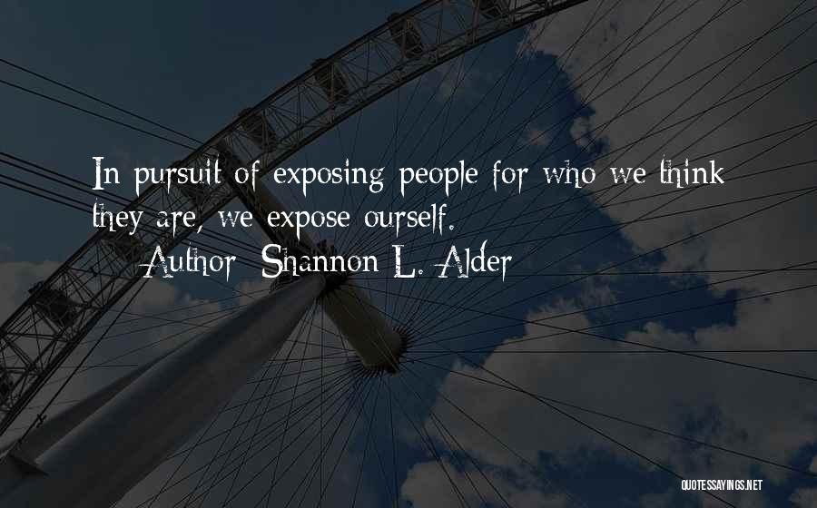 Shannon L. Alder Quotes: In Pursuit Of Exposing People For Who We Think They Are, We Expose Ourself.
