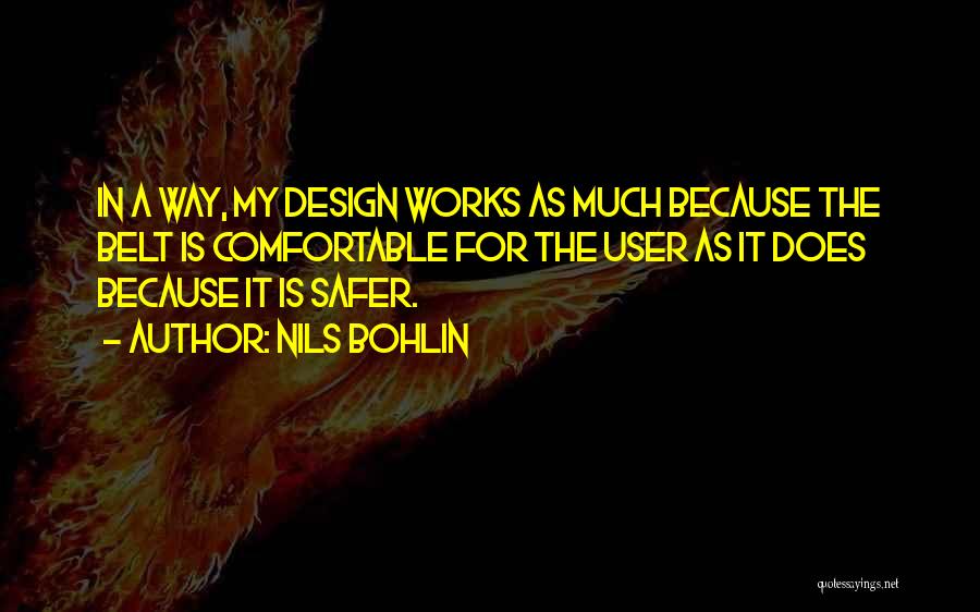 Nils Bohlin Quotes: In A Way, My Design Works As Much Because The Belt Is Comfortable For The User As It Does Because