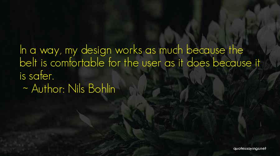 Nils Bohlin Quotes: In A Way, My Design Works As Much Because The Belt Is Comfortable For The User As It Does Because