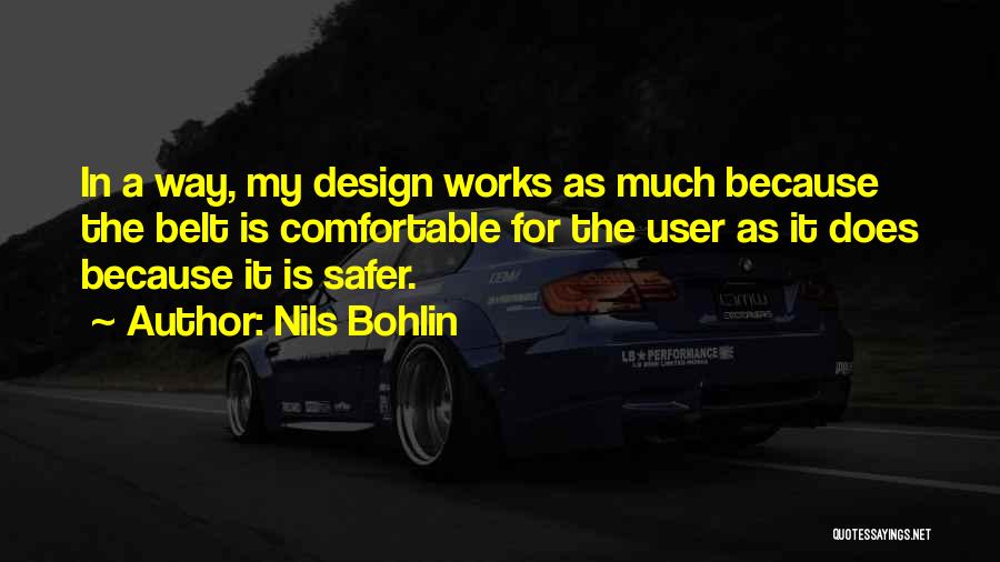 Nils Bohlin Quotes: In A Way, My Design Works As Much Because The Belt Is Comfortable For The User As It Does Because