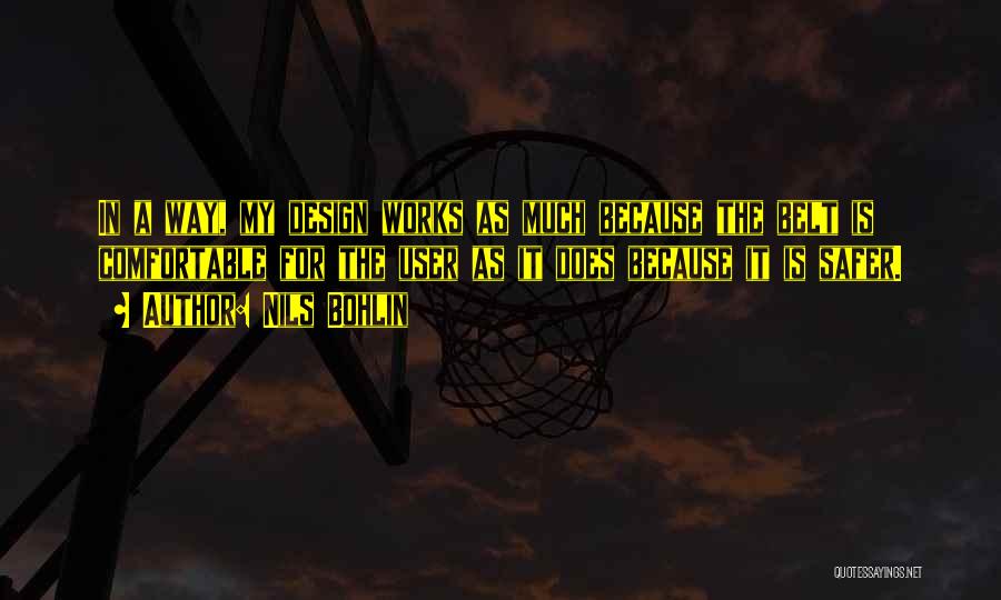 Nils Bohlin Quotes: In A Way, My Design Works As Much Because The Belt Is Comfortable For The User As It Does Because