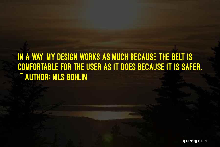 Nils Bohlin Quotes: In A Way, My Design Works As Much Because The Belt Is Comfortable For The User As It Does Because