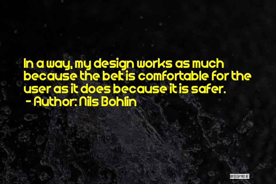 Nils Bohlin Quotes: In A Way, My Design Works As Much Because The Belt Is Comfortable For The User As It Does Because