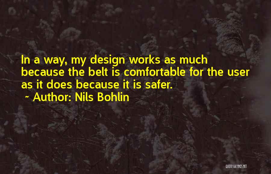 Nils Bohlin Quotes: In A Way, My Design Works As Much Because The Belt Is Comfortable For The User As It Does Because