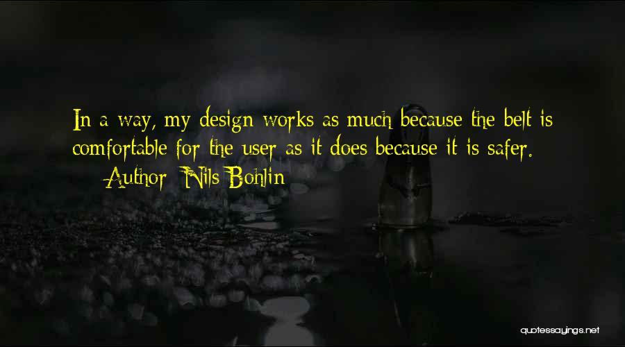 Nils Bohlin Quotes: In A Way, My Design Works As Much Because The Belt Is Comfortable For The User As It Does Because