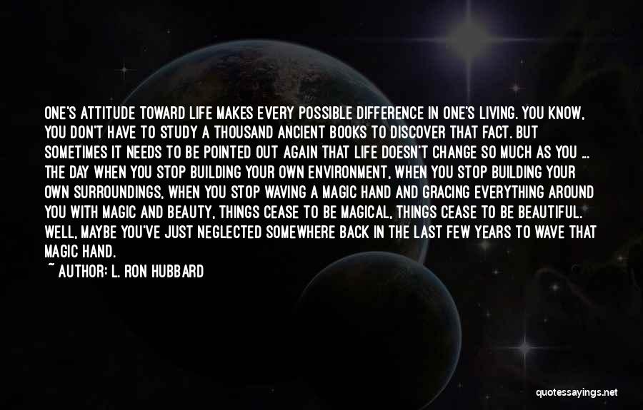 L. Ron Hubbard Quotes: One's Attitude Toward Life Makes Every Possible Difference In One's Living. You Know, You Don't Have To Study A Thousand