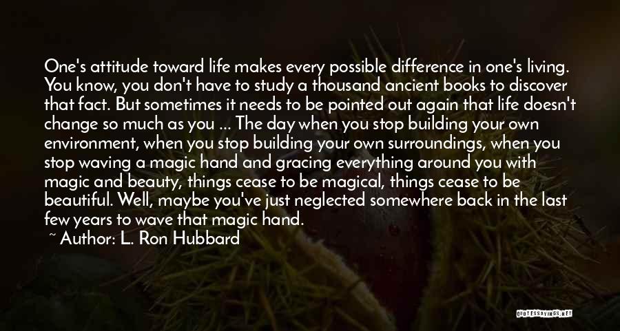 L. Ron Hubbard Quotes: One's Attitude Toward Life Makes Every Possible Difference In One's Living. You Know, You Don't Have To Study A Thousand