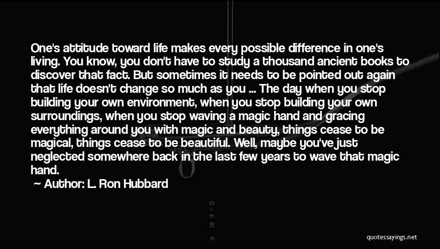 L. Ron Hubbard Quotes: One's Attitude Toward Life Makes Every Possible Difference In One's Living. You Know, You Don't Have To Study A Thousand