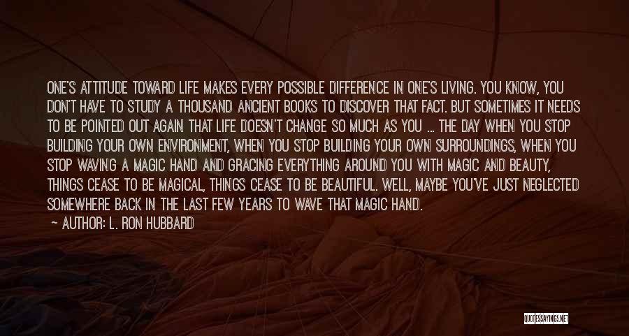 L. Ron Hubbard Quotes: One's Attitude Toward Life Makes Every Possible Difference In One's Living. You Know, You Don't Have To Study A Thousand