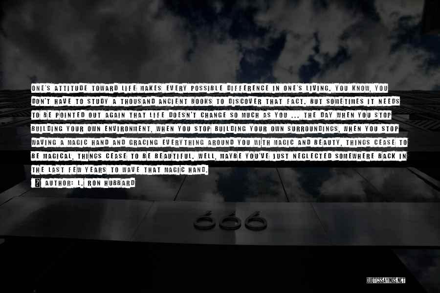 L. Ron Hubbard Quotes: One's Attitude Toward Life Makes Every Possible Difference In One's Living. You Know, You Don't Have To Study A Thousand
