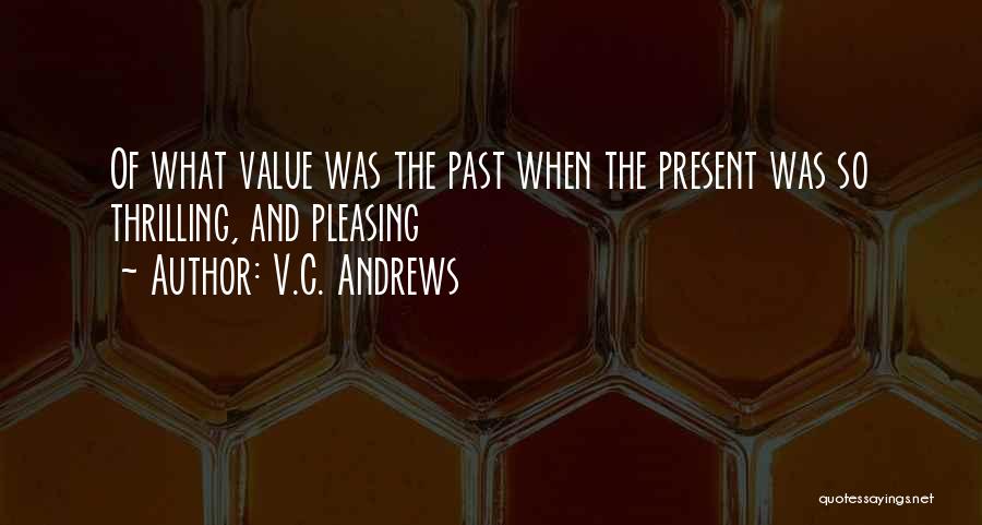 V.C. Andrews Quotes: Of What Value Was The Past When The Present Was So Thrilling, And Pleasing