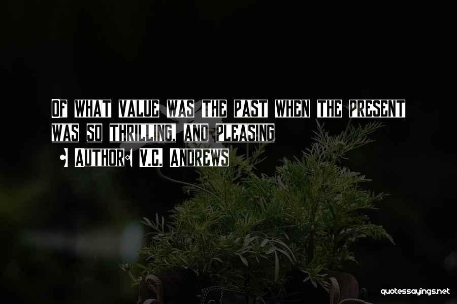 V.C. Andrews Quotes: Of What Value Was The Past When The Present Was So Thrilling, And Pleasing