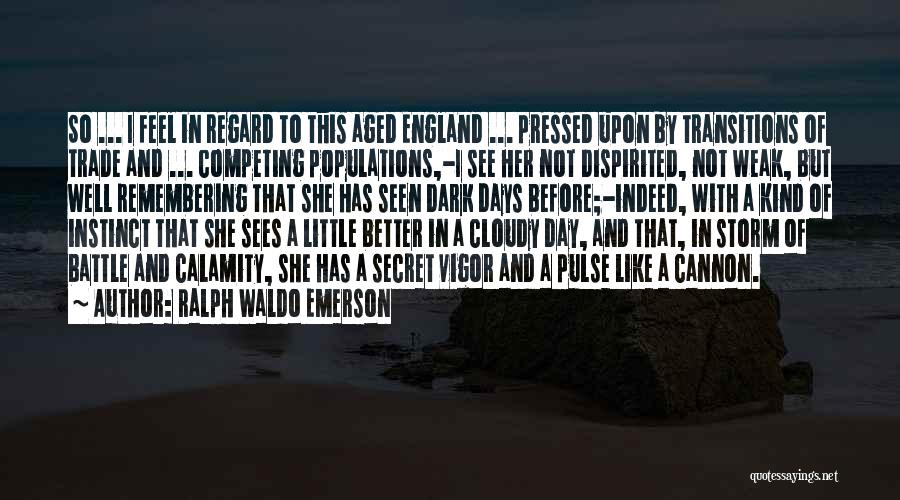 Ralph Waldo Emerson Quotes: So ... I Feel In Regard To This Aged England ... Pressed Upon By Transitions Of Trade And ... Competing