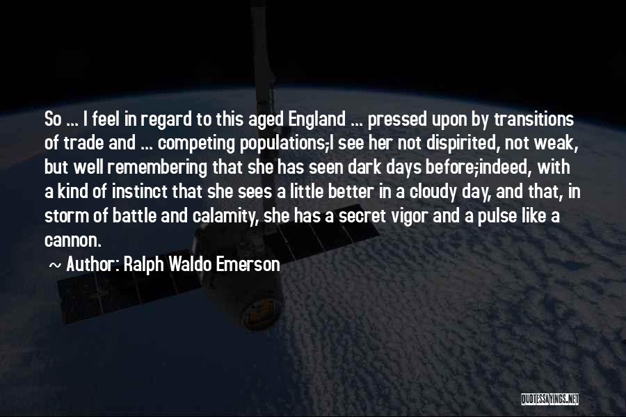 Ralph Waldo Emerson Quotes: So ... I Feel In Regard To This Aged England ... Pressed Upon By Transitions Of Trade And ... Competing