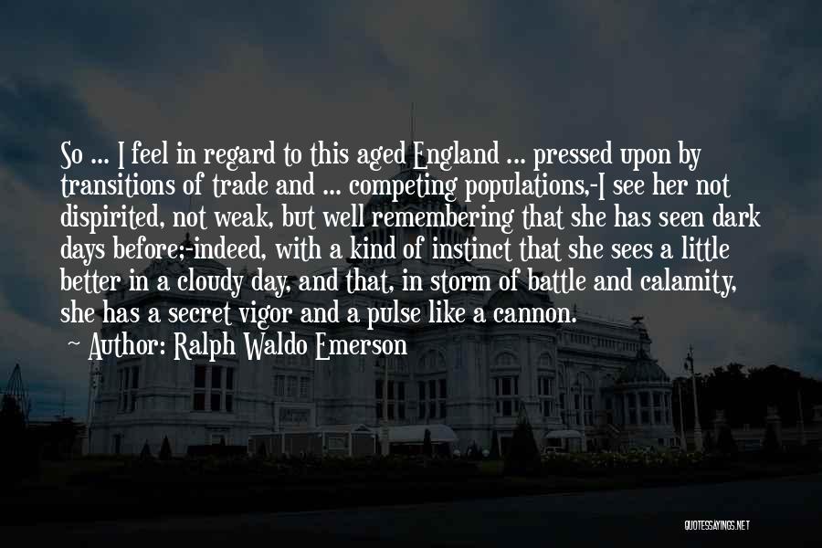 Ralph Waldo Emerson Quotes: So ... I Feel In Regard To This Aged England ... Pressed Upon By Transitions Of Trade And ... Competing