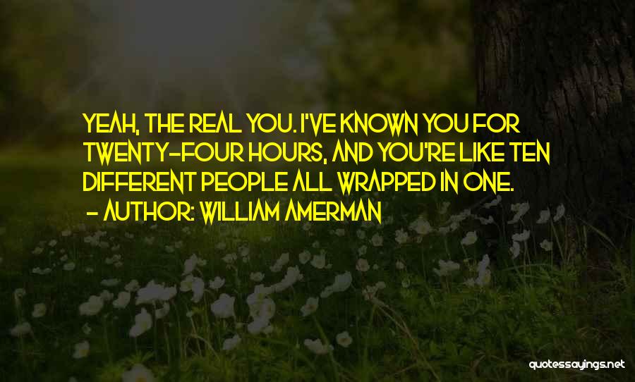 William Amerman Quotes: Yeah, The Real You. I've Known You For Twenty-four Hours, And You're Like Ten Different People All Wrapped In One.