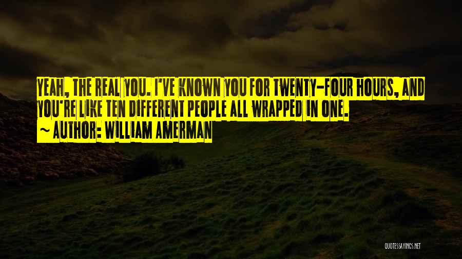 William Amerman Quotes: Yeah, The Real You. I've Known You For Twenty-four Hours, And You're Like Ten Different People All Wrapped In One.